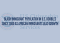 Black Immigrant Population in U.S. Doubles Since 2000 as African Immigrants Lead Growth